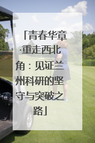青春华章·重走西北角：见证兰州科研的坚守与突破之路
