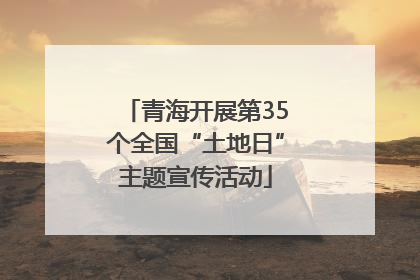 青海开展第35个全国“土地日”主题宣传活动
