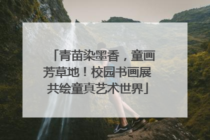 青苗染墨香，童画芳草地！校园书画展共绘童真艺术世界