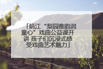 靖江“梨园雅韵润童心”戏曲公益课开讲 孩子们沉浸式感受戏曲艺术魅力