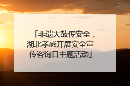 非遗大鼓传安全，湖北孝感开展安全宣传咨询日主题活动