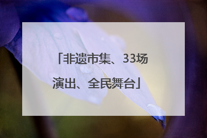 非遗市集、33场演出、全民舞台