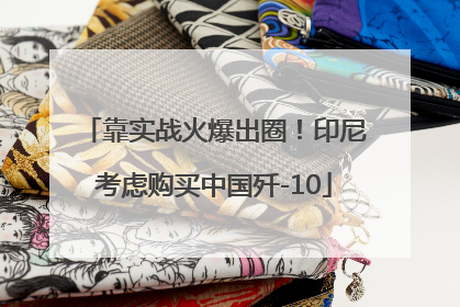 靠实战火爆出圈！印尼考虑购买中国歼-10