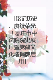 铭记历史、赓续荣光！枣庄市中法院院史展厅暨党建文化墙揭牌启用