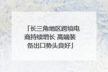 长三角地区跨境电商持续增长 高端装备出口势头良好