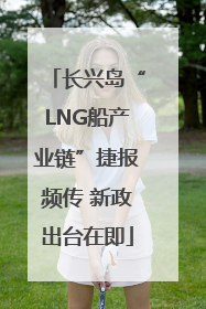 长兴岛“LNG船产业链”捷报频传 新政出台在即