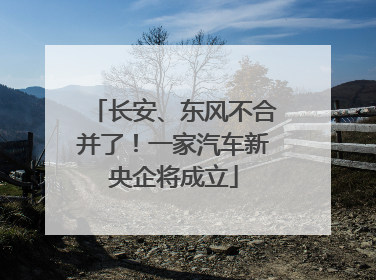 长安、东风不合并了！一家汽车新央企将成立