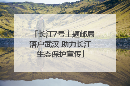 长江7号主题邮局落户武汉 助力长江生态保护宣传