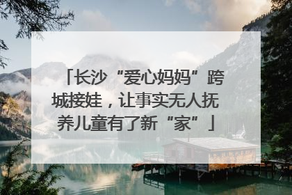 长沙“爱心妈妈”跨城接娃，让事实无人抚养儿童有了新“家”