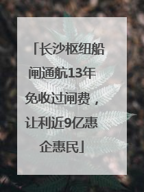 长沙枢纽船闸通航13年免收过闸费，让利近9亿惠企惠民