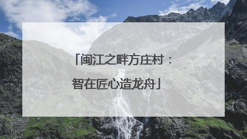 闽江之畔方庄村：智在匠心造龙舟