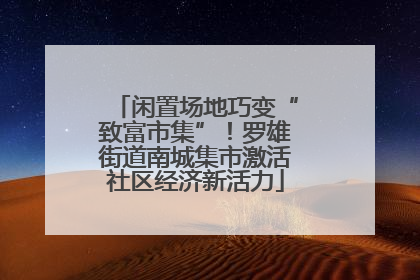 闲置场地巧变“致富市集”！罗雄街道南城集市激活社区经济新活力