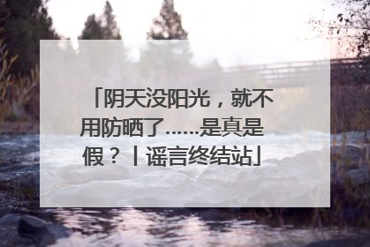阴天没阳光，就不用防晒了……是真是假？丨谣言终结站
