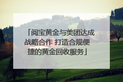阅宝黄金与美团达成战略合作 打造合规便捷的黄金回收服务