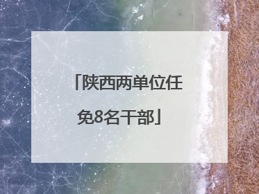 陕西两单位任免8名干部