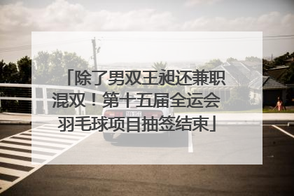 除了男双王昶还兼职混双！第十五届全运会羽毛球项目抽签结束