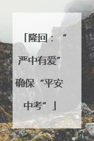 隆回：“严中有爱”确保“平安中考”