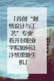 首创“刺绣设计与工艺”专业 看开封职业学院如何让汴绣重焕生机