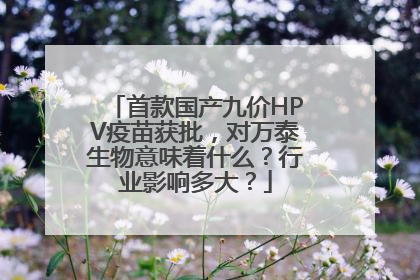 首款国产九价HPV疫苗获批，对万泰生物意味着什么？行业影响多大？