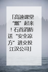 高速课堂“燃”起来！石首消防送“安全凉方”进交投江汉公司