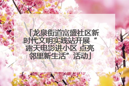 龙泉街道富盛社区新时代文明实践站开展“露天电影进小区 点亮邻里新生活”活动
