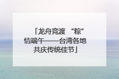 龙舟竞渡 “粽”情端午——台湾各地共庆传统佳节