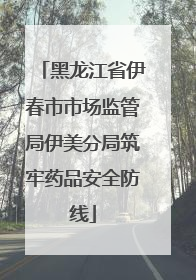 黑龙江省伊春市市场监管局伊美分局筑牢药品安全防线