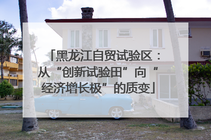 黑龙江自贸试验区：从“创新试验田”向“经济增长极”的质变