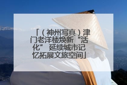 （神州写真）津门老洋楼焕新“活化” 延续城市记忆拓展文旅空间