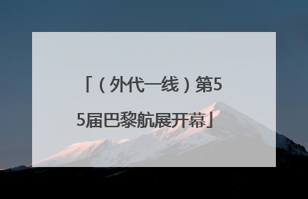 （外代一线）第55届巴黎航展开幕