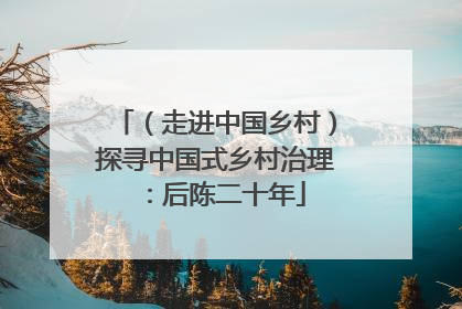 （走进中国乡村）探寻中国式乡村治理：后陈二十年