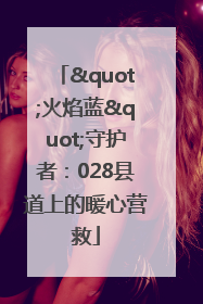 "火焰蓝"守护者：028县道上的暖心营救