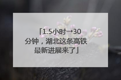 1.5小时→30分钟，湖北这条高铁最新进展来了