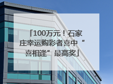 100万元！石家庄幸运购彩者喜中“喜相逢”最高奖
