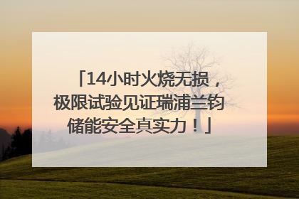 14小时火烧无损，极限试验见证瑞浦兰钧储能安全真实力！