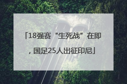 18强赛“生死战”在即，国足25人出征印尼