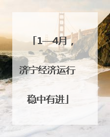 1—4月，济宁经济运行稳中有进