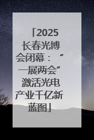2025 长春光博会闭幕：“一展两会” 激活光电产业千亿新蓝图
