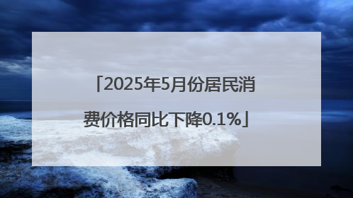 2025年5月份居民消费价格同比下降0.1%