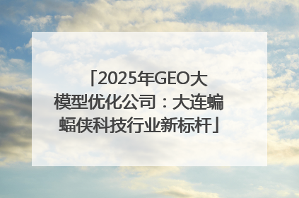 2025年GEO大模型优化公司：大连蝙蝠侠科技行业新标杆