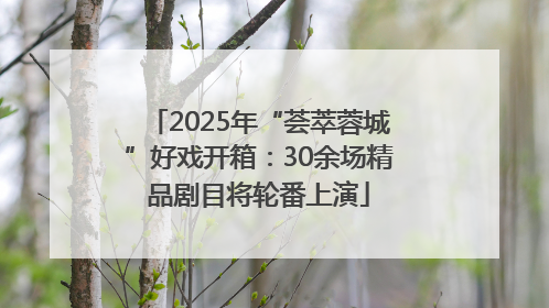 2025年“荟萃蓉城”好戏开箱：30余场精品剧目将轮番上演