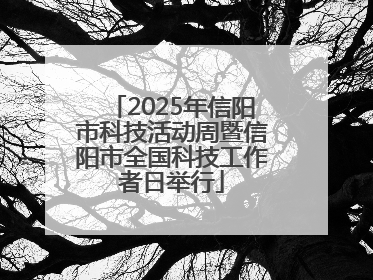 2025年信阳市科技活动周暨信阳市全国科技工作者日举行