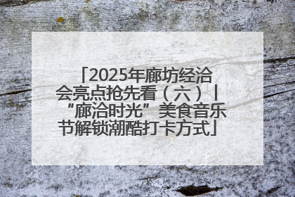 2025年廊坊经洽会亮点抢先看（六）丨“廊洽时光”美食音乐节解锁潮酷打卡方式