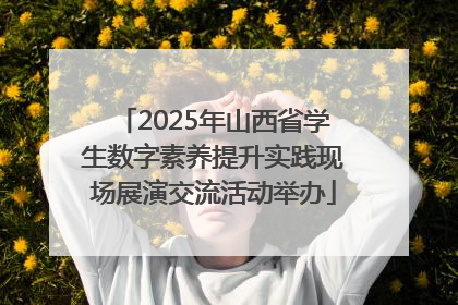 2025年山西省学生数字素养提升实践现场展演交流活动举办
