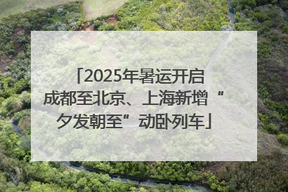 2025年暑运开启 成都至北京、上海新增“夕发朝至”动卧列车