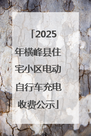 2025年横峰县住宅小区电动自行车充电收费公示