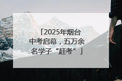 2025年烟台中考启幕，五万余名学子“赶考”