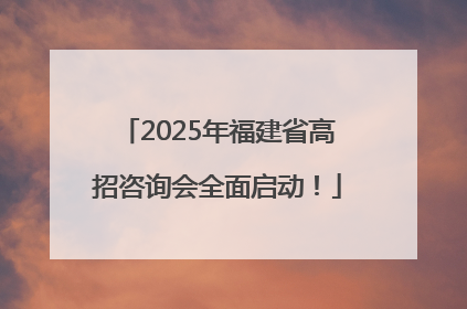 2025年福建省高招咨询会全面启动！