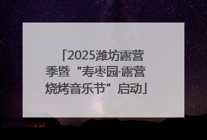 2025潍坊露营季暨“寿枣园·露营烧烤音乐节”启动