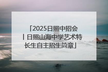 2025日照中招会丨日照山海中学艺术特长生自主招生简章